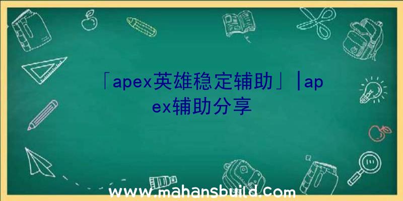 「apex英雄稳定辅助」|apex辅助分享